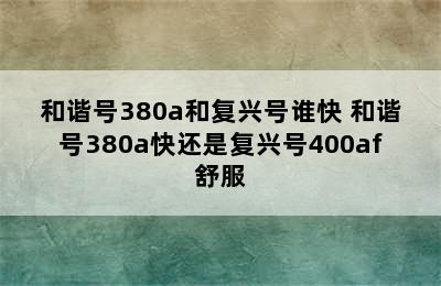 和谐号380a和复兴号谁快 和谐号380a快还是复兴号400af舒服